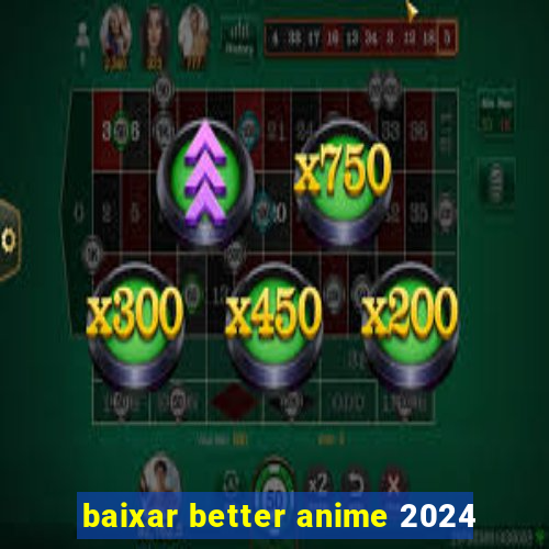 baixar better anime 2024